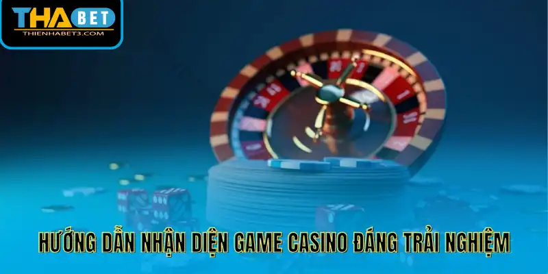 Hướng dẫn nhận diện game casino đáng trải nghiệm