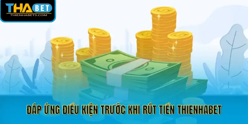 Đáp ứng điều kiện trước khi rút tiền Thienhabet